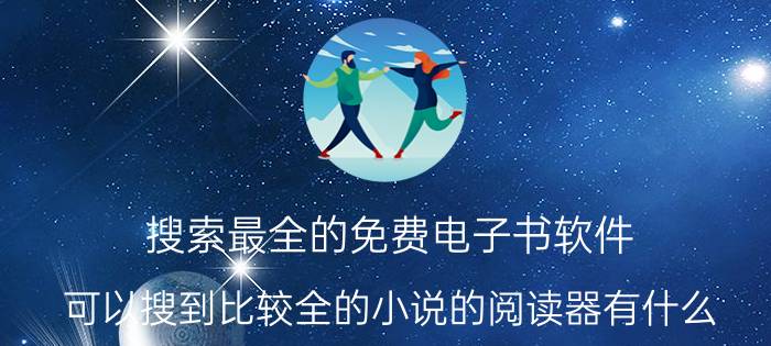 搜索最全的免费电子书软件 可以搜到比较全的小说的阅读器有什么？